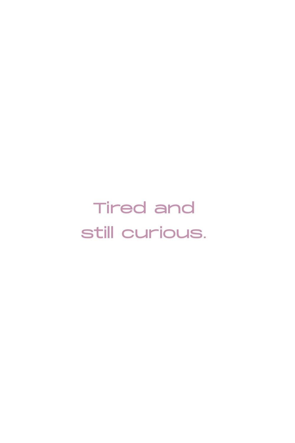 tired + curious