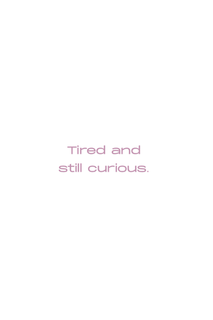 tired + curious